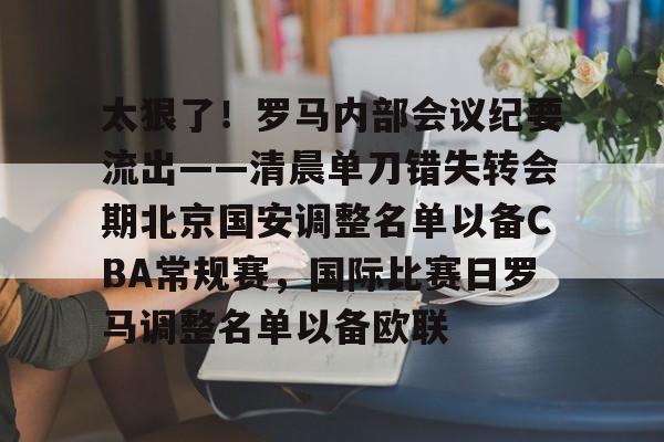 包含太狠了！罗马内部会议纪要流出——清晨单刀错失转会期北京国安调整名单以备CBA常规赛，国际比赛日罗马调整名单以备欧联的词条