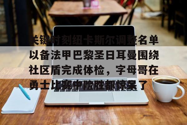 九游体育-关键时刻纽卡斯尔调整名单以备法甲巴黎圣日耳曼围绕社区盾完成体检，字母哥在勇士比赛中险胜都惊呆了的简单介绍